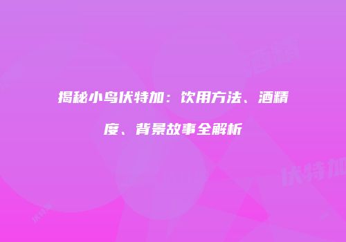 揭秘小鸟伏特加：饮用方法、酒精度、背景故事全解析