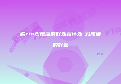 喝rio鸡尾酒的好处和坏处-鸡尾酒的好处