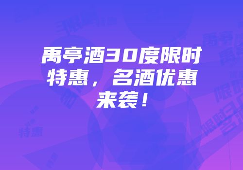 禹亭酒30度限时特惠，名酒优惠来袭！