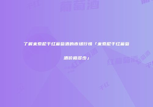 了解米索尼干红葡萄酒的市场行情「米索尼干红葡萄酒价格多少」