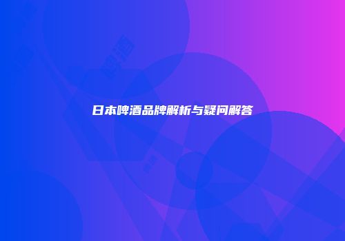 日本啤酒品牌解析与疑问解答