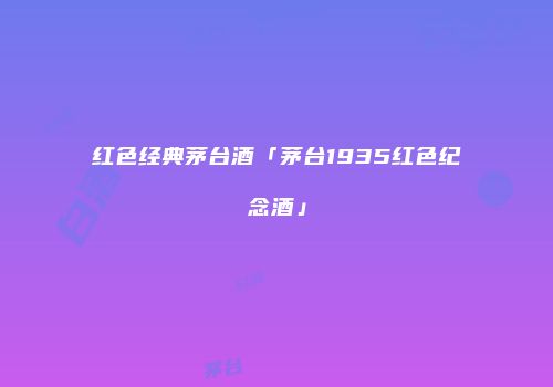红色经典茅台酒「茅台1935红色纪念酒」