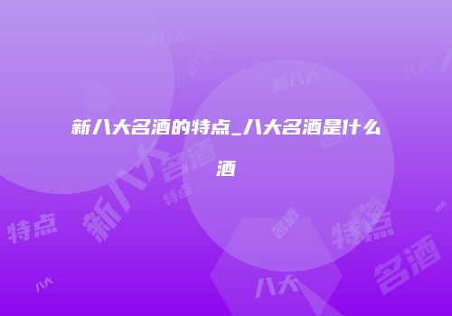 新八大名酒的特点_八大名酒是什么酒