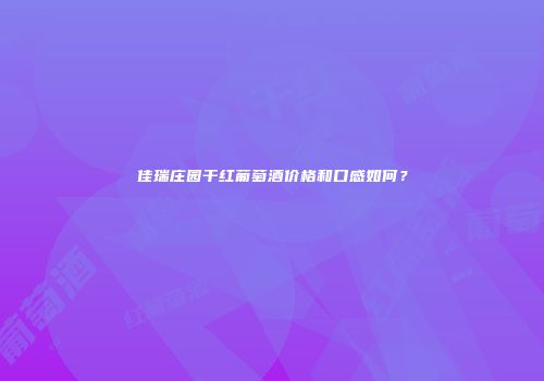 佳瑞庄园干红葡萄酒价格和口感如何？