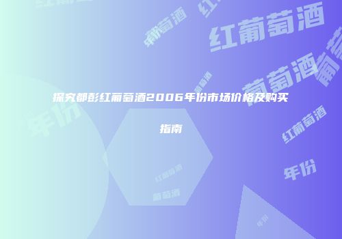 探究都彭红葡萄酒2006年份市场价格及购买指南