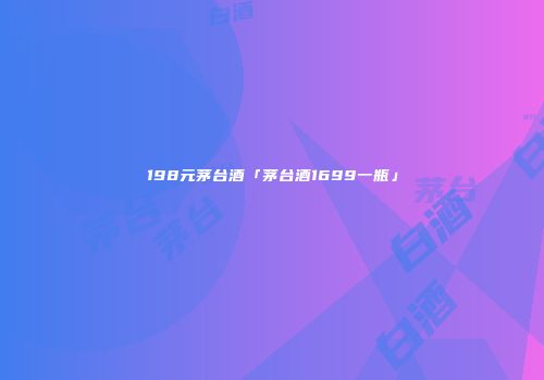 198元茅台酒「茅台酒1699一瓶」