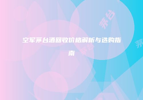 空军茅台酒回收价格解析与选购指南