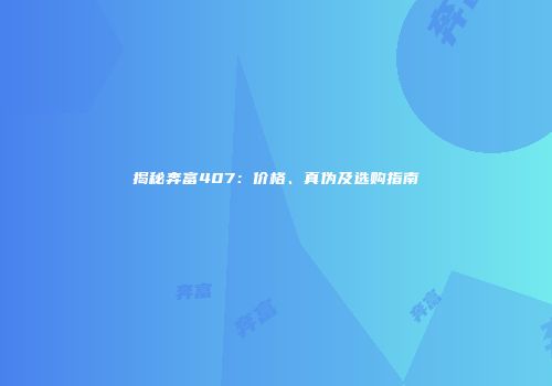 揭秘奔富407：价格、真伪及选购指南