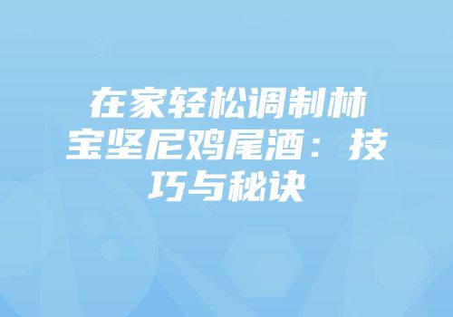 在家轻松调制林宝坚尼鸡尾酒：技巧与秘诀