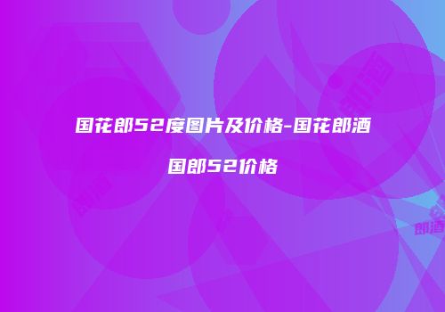 国花郎52度图片及价格-国花郎酒国郎52价格