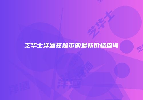 芝华士洋酒在超市的最新价格查询