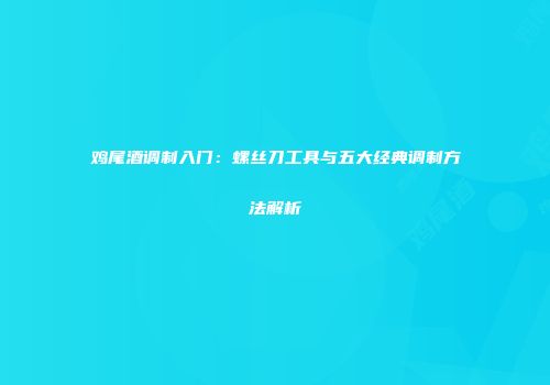 鸡尾酒调制入门：螺丝刀工具与五大经典调制方法解析