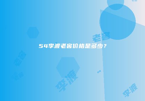 54李渡老窖价格是多少？