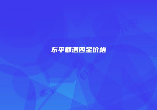 东平郡酒四星价格