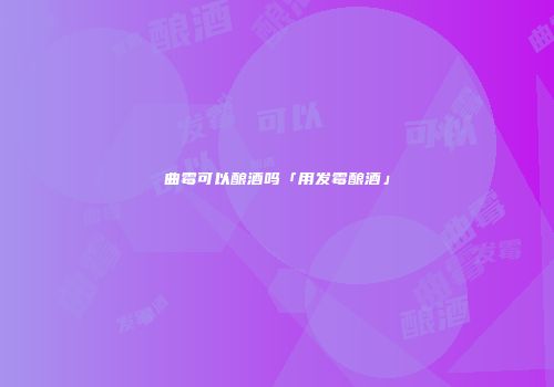 曲霉可以酿酒吗「用发霉酿酒」