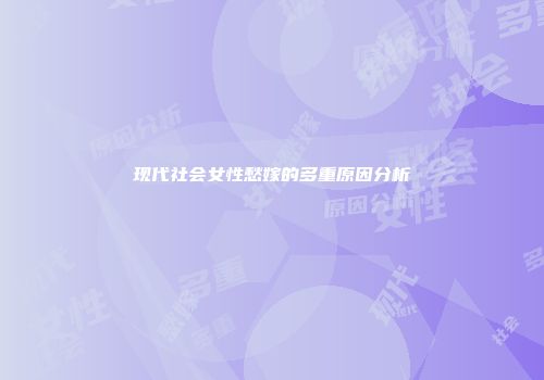 现代社会女性愁嫁的多重原因分析