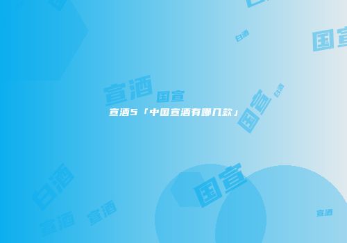 宣酒5「中国宣酒有哪几款」
