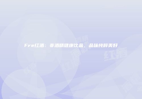 Fre红酒：非酒精健康饮品，品味纯粹美好