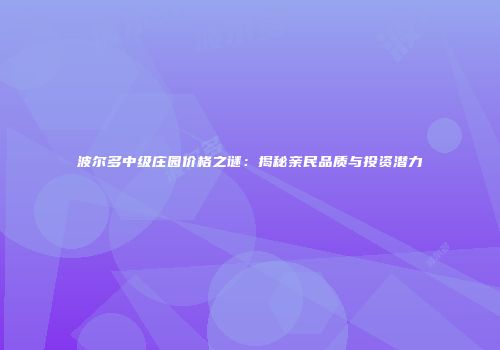 波尔多中级庄园价格之谜：揭秘亲民品质与投资潜力