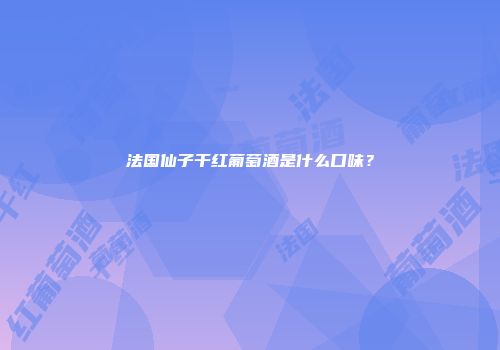 法国仙子干红葡萄酒是什么口味？