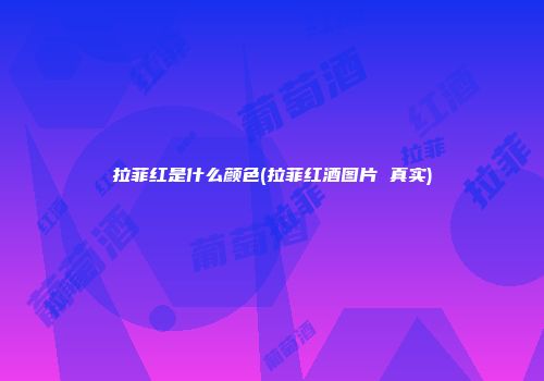 拉菲红是什么颜色(拉菲红酒图片 真实)