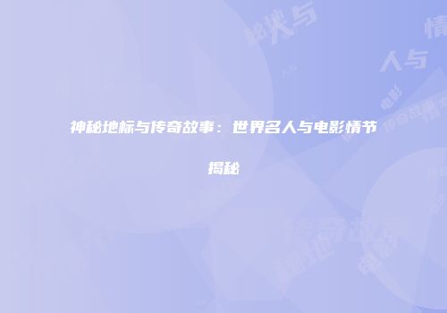 神秘地标与传奇故事：世界名人与电影情节揭秘