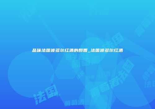 品味法国波多尔红酒的醇香_法国波多尔红酒