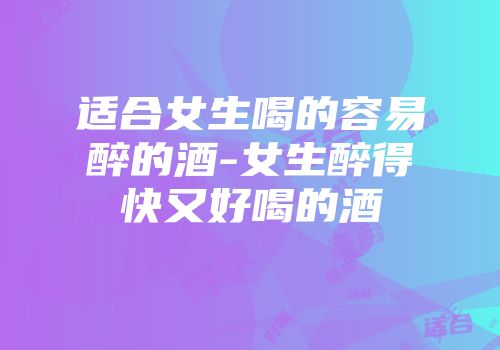 适合女生喝的容易醉的酒-女生醉得快又好喝的酒