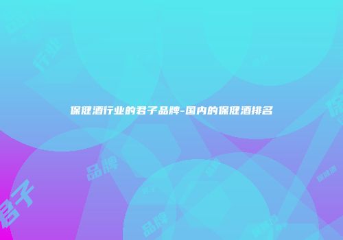 保健酒行业的君子品牌-国内的保健酒排名