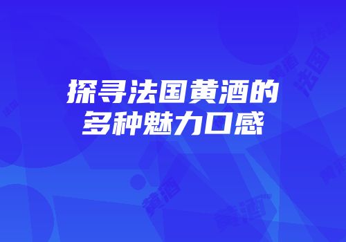探寻法国黄酒的多种魅力口感
