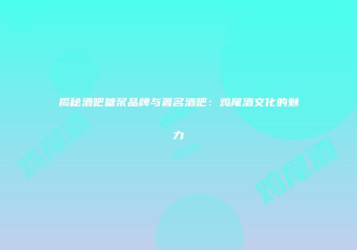 揭秘酒吧糖浆品牌与著名酒吧：鸡尾酒文化的魅力
