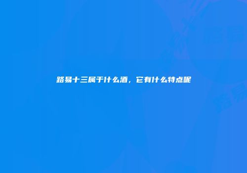 路易十三属于什么酒，它有什么特点呢