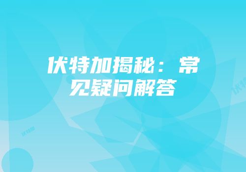 伏特加揭秘：常见疑问解答