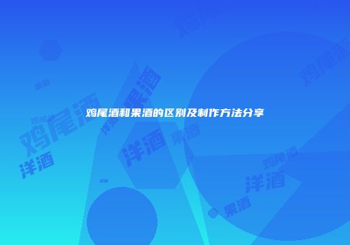 鸡尾酒和果酒的区别及制作方法分享