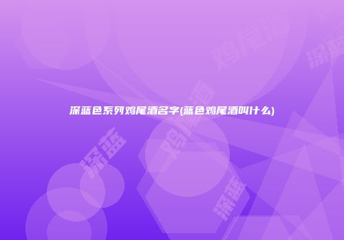 深蓝色系列鸡尾酒名字(蓝色鸡尾酒叫什么)