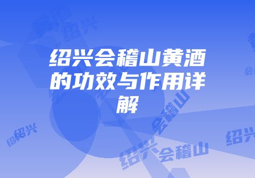 绍兴会稽山黄酒的功效与作用详解