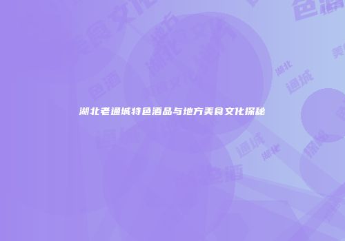 湖北老通城特色酒品与地方美食文化探秘