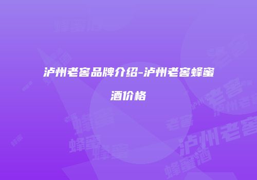 泸州老窖品牌介绍-泸州老窖蜂蜜酒价格