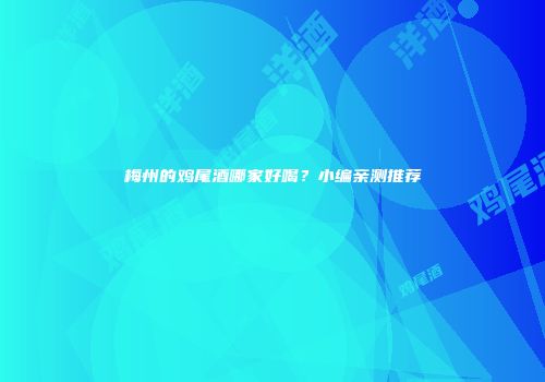 梅州的鸡尾酒哪家好喝？小编亲测推荐