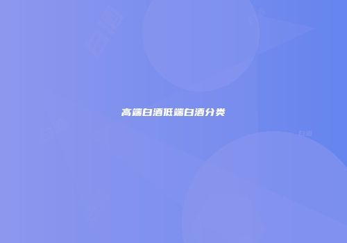 高端白酒低端白酒分类