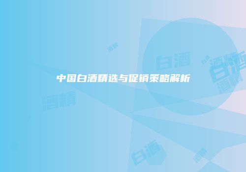 中国白酒精选与促销策略解析