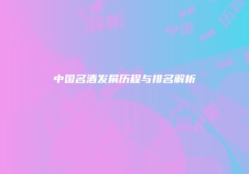 中国名酒发展历程与排名解析