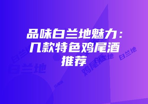 品味白兰地魅力：几款特色鸡尾酒推荐