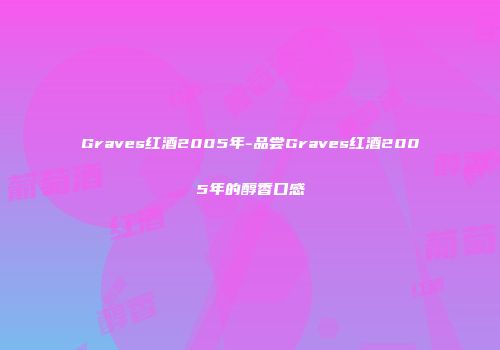 Graves红酒2005年-品尝Graves红酒2005年的醇香口感