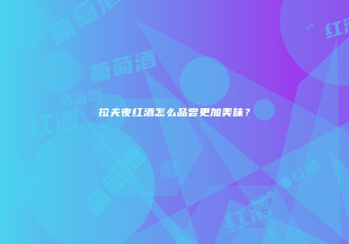 拉夫夜红酒怎么品尝更加美味？