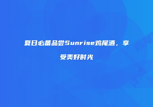 夏日必备品尝Sunrise鸡尾酒，享受美好时光