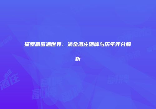 探索葡萄酒世界：滴金酒庄副牌与历年评分解析