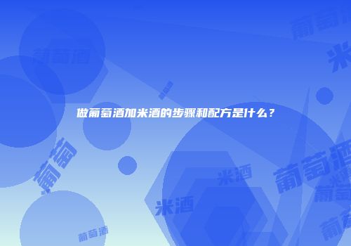 做葡萄酒加米酒的步骤和配方是什么？