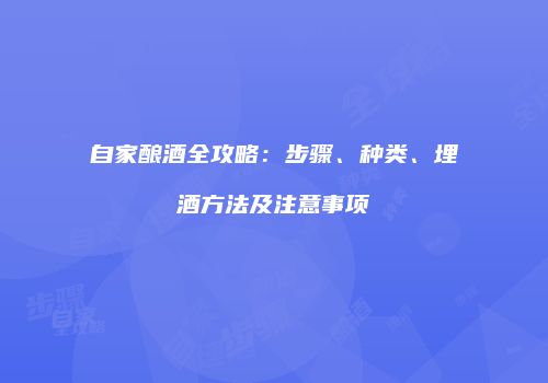 自家酿酒全攻略：步骤、种类、埋酒方法及注意事项