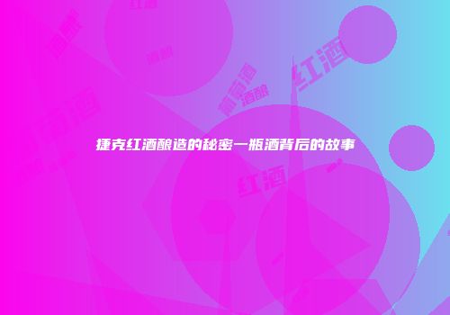 捷克红酒酿造的秘密一瓶酒背后的故事